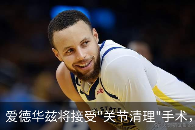 爱德华兹将接受"关节清理"手术，康奈利发话啦！
