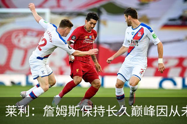 莱利：詹姆斯保持长久巅峰因从未受过大伤 他在很多方面都很忠诚